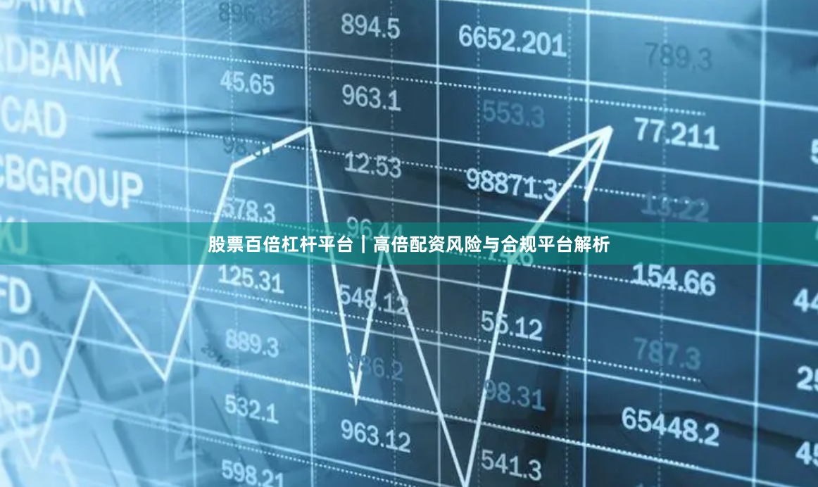 股票百倍杠杆平台｜高倍配资风险与合规平台解析