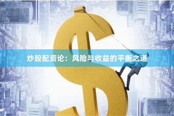 炒股配资论：风险与收益的平衡之道