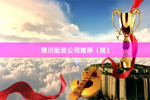 银川配资公司推荐（规）