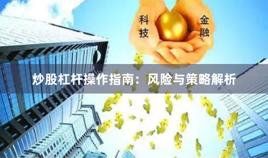 炒股杠杆操作指南：风险与策略解析