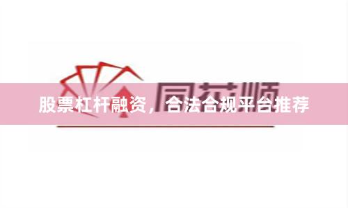 股票杠杆融资，合法合规平台推荐