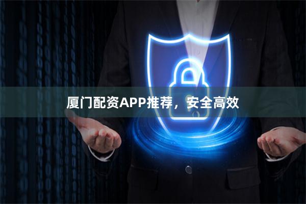 厦门配资APP推荐，安全高效