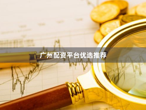 广州配资平台优选推荐
