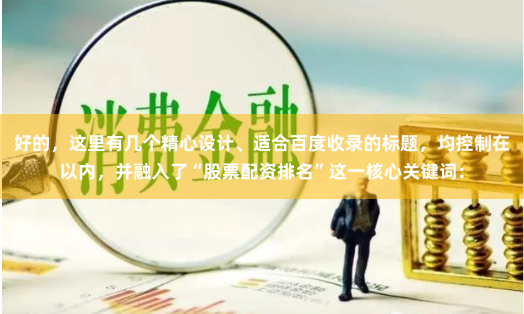 好的,这里有几个精心设计、适合百度收录的标题,均控制在以内,并融入了“股票配资排名”这一核心关键词:
