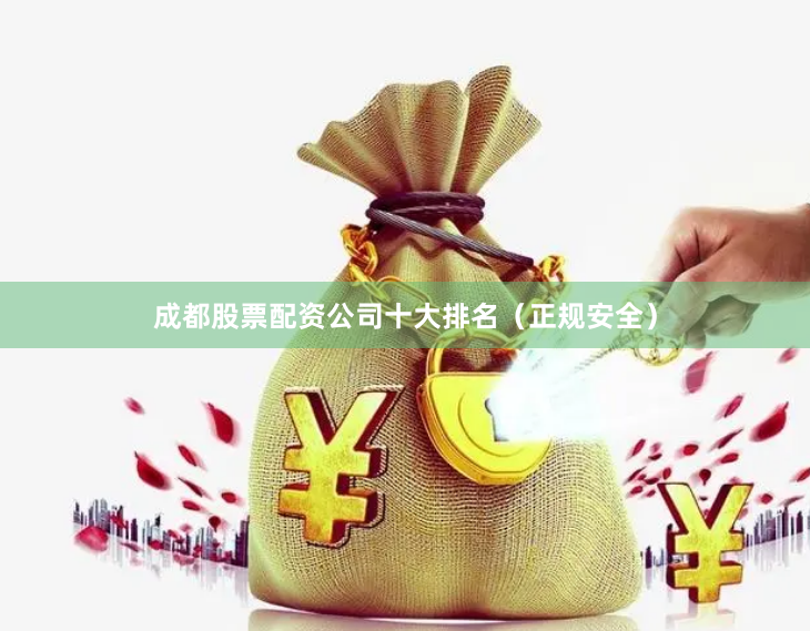 成都股票配资公司十大排名（正规安全）