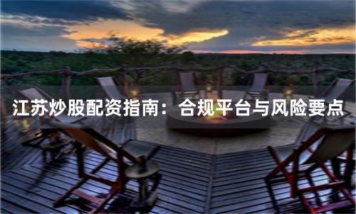 江苏炒股配资指南：合规平台与风险要点