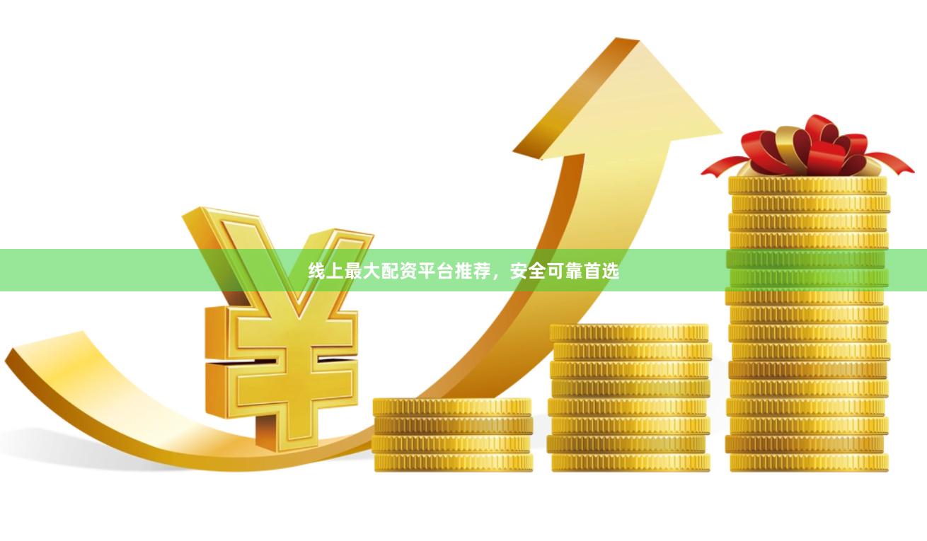 线上最大配资平台推荐，安全可靠首选