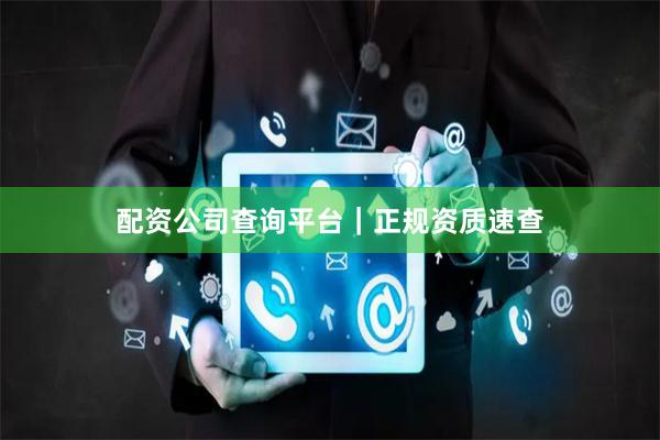 配资公司查询平台｜正规资质速查