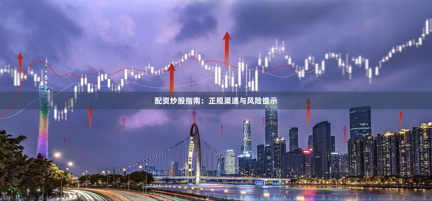 配资炒股指南：正规渠道与风险提示