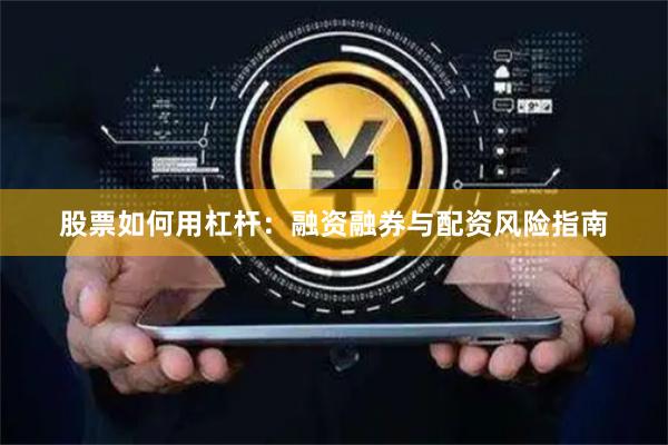 股票如何用杠杆：融资融券与配资风险指南