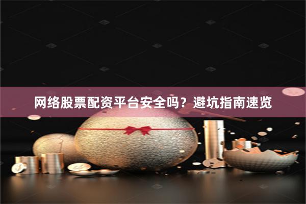网络股票配资平台安全吗？避坑指南速览