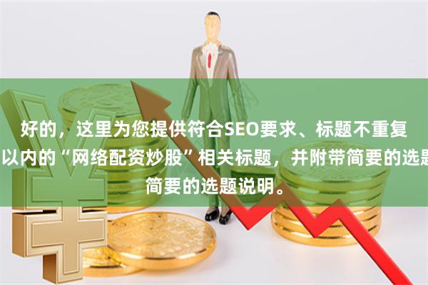 好的，这里为您提供符合SEO要求、标题不重复且均在以内的“网络配资炒股”相关标题，并附带简要的选题说明。