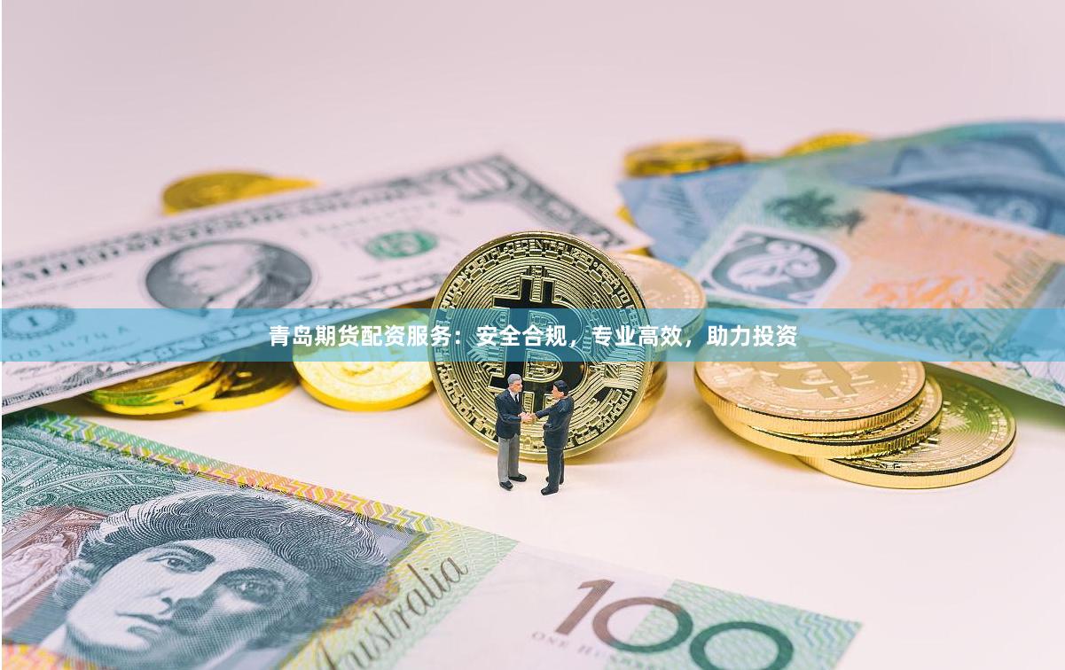 青岛期货配资服务：安全合规，专业高效，助力投资
