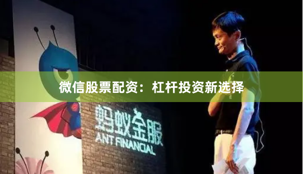 微信股票配资：杠杆投资新选择