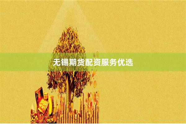 无锡期货配资服务优选